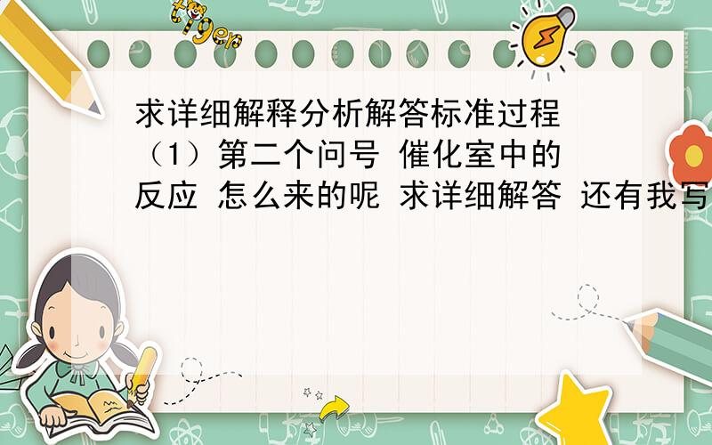 求详细解释分析解答标准过程 （1）第二个问号 催化室中的反应 怎么来的呢 求详细解答 还有我写的都是用箭头表示的化学式