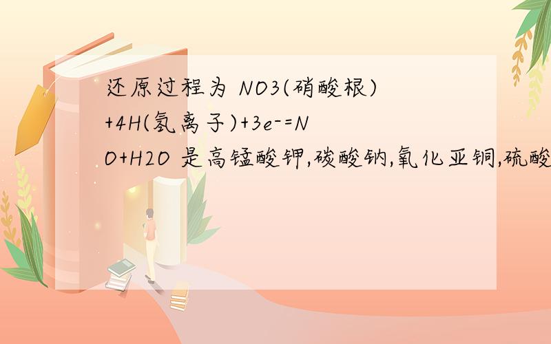 还原过程为 NO3(硝酸根)+4H(氢离子)+3e-=NO+H2O 是高锰酸钾,碳酸钠,氧化亚铜,硫酸铁中的能发生这过程