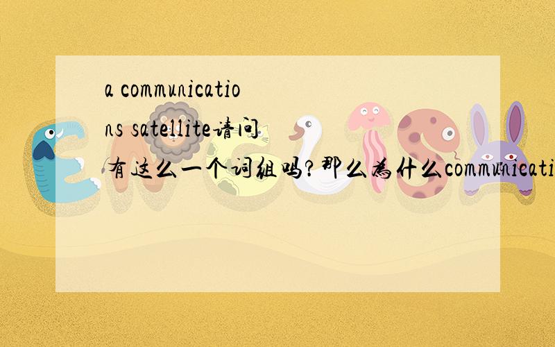 a communications satellite请问有这么一个词组吗?那么为什么communication要加呢?前