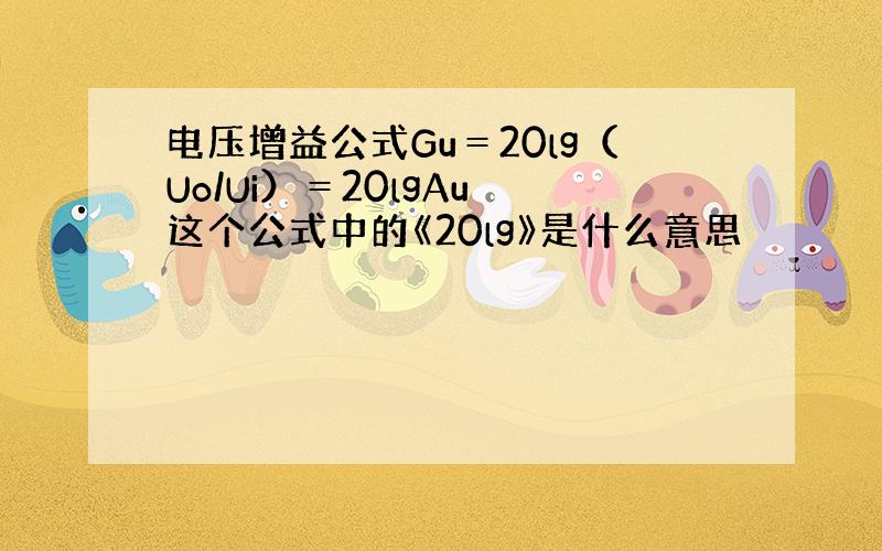 电压增益公式Gu＝20lg（Uo/Ui）＝20lgAu 这个公式中的《20lg》是什么意思