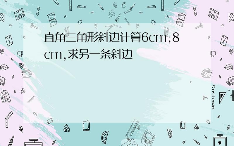 直角三角形斜边计算6cm,8cm,求另一条斜边