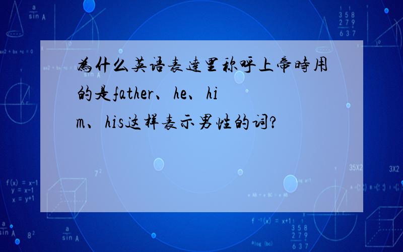 为什么英语表达里称呼上帝时用的是father、he、him、his这样表示男性的词?