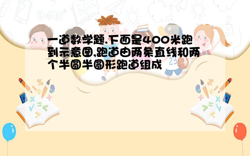 一道数学题.下面是400米跑到示意图,跑道由两条直线和两个半圆半圆形跑道组成