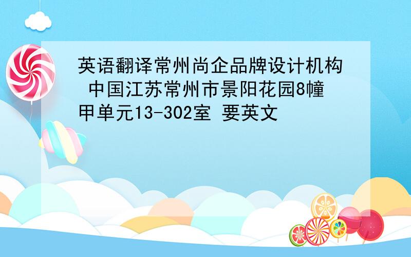 英语翻译常州尚企品牌设计机构 中国江苏常州市景阳花园8幢甲单元13-302室 要英文