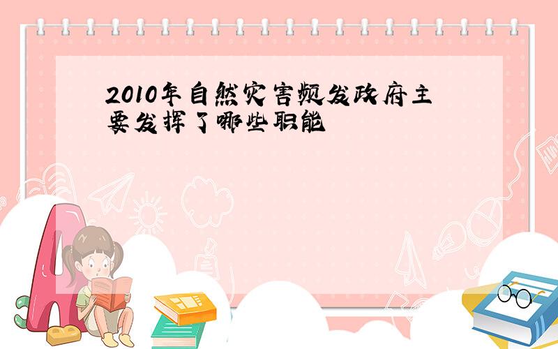 2010年自然灾害频发政府主要发挥了哪些职能