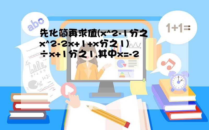 先化简再求值(x^2-1分之x^2-2x+1+x分之1)÷x+1分之1,其中x=-2