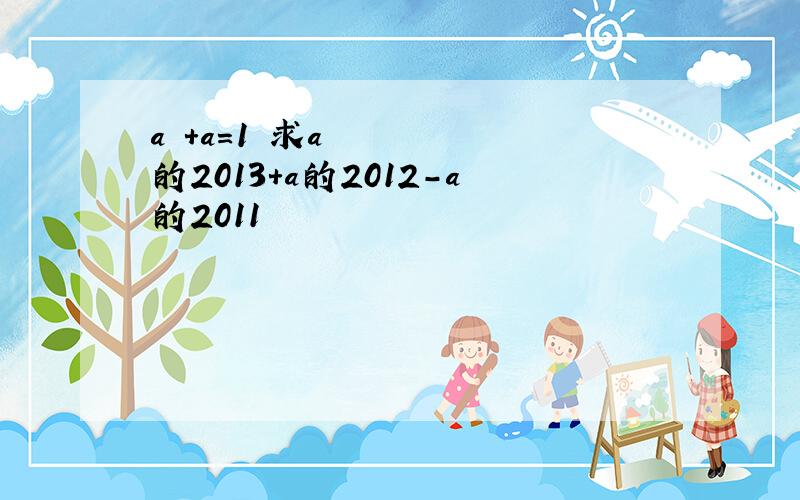 a²+a=1 求a的2013+a的2012-a的2011