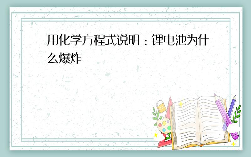 用化学方程式说明：锂电池为什么爆炸