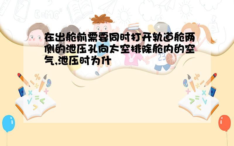 在出舱前需要同时打开轨道舱两侧的泄压孔向太空排除舱内的空气,泄压时为什