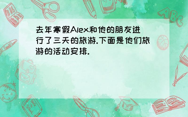 去年寒假Alex和他的朋友进行了三天的旅游.下面是他们旅游的活动安排.