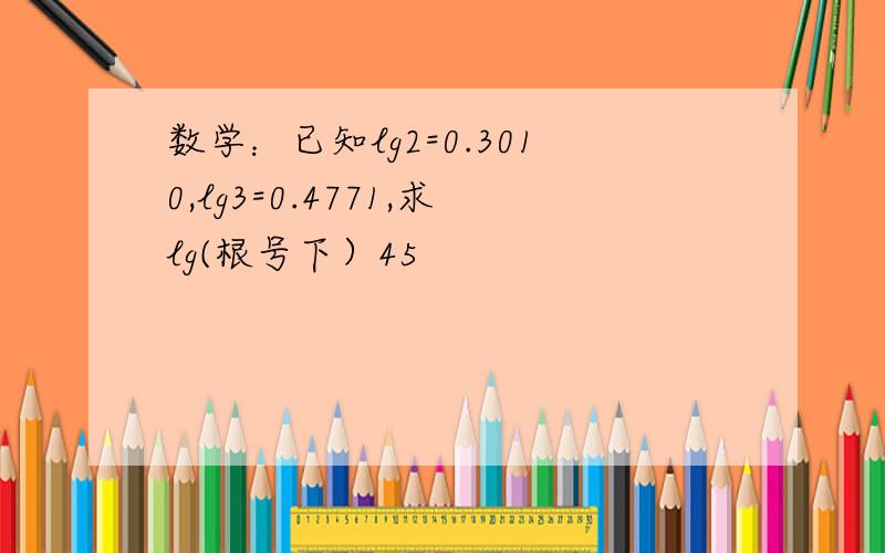 数学：已知lg2=0.3010,lg3=0.4771,求lg(根号下）45