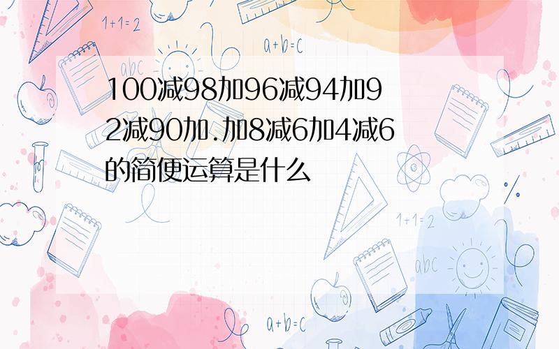 100减98加96减94加92减90加.加8减6加4减6的简便运算是什么