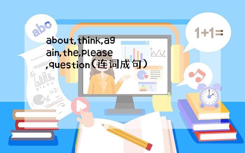 about,think,again,the,please,question(连词成句)