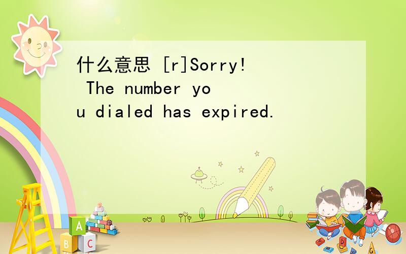 什么意思 [r]Sorry! The number you dialed has expired.