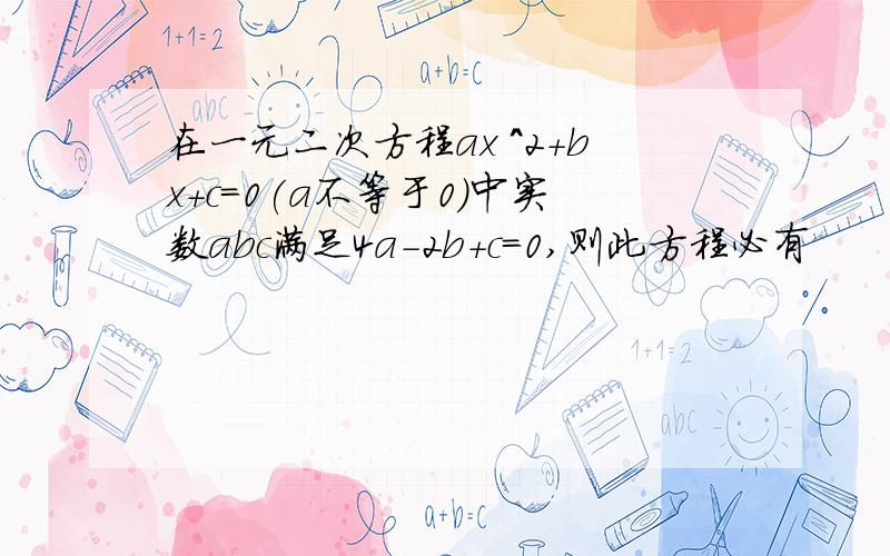 在一元二次方程ax ^2+bx+c=0(a不等于0)中实数abc满足4a-2b+c=0,则此方程必有