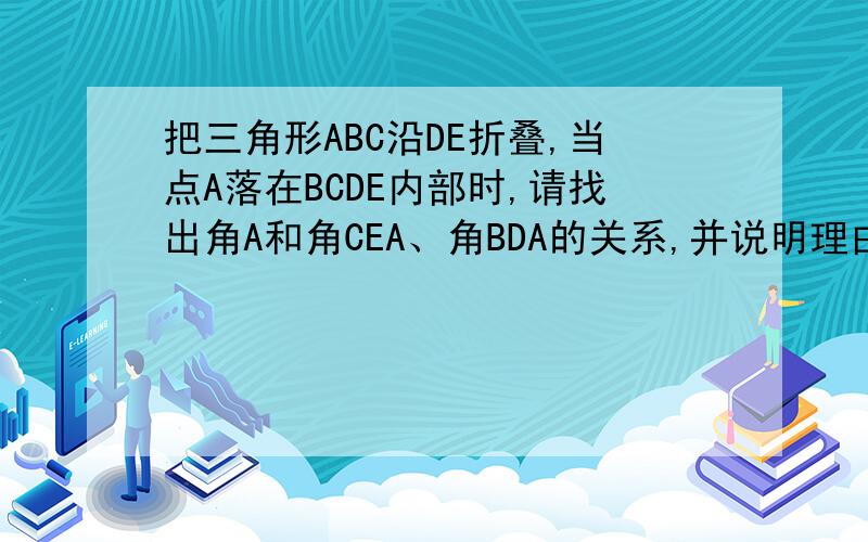 把三角形ABC沿DE折叠,当点A落在BCDE内部时,请找出角A和角CEA、角BDA的关系,并说明理由