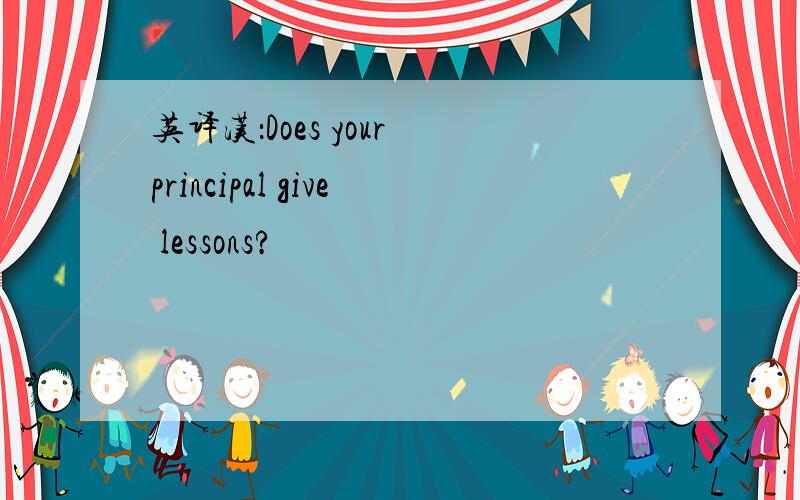 英译汉：Does your principal give lessons?