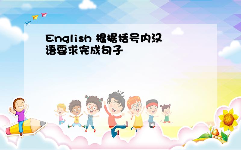 English 根据括号内汉语要求完成句子