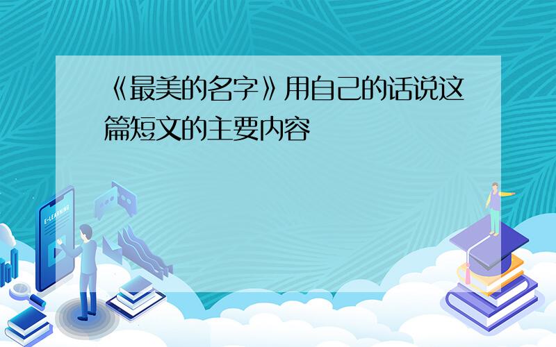 《最美的名字》用自己的话说这篇短文的主要内容