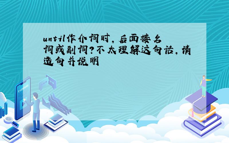 until作介词时,后面接名词或副词?不太理解这句话,请造句并说明