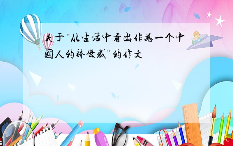 关于“从生活中看出作为一个中国人的骄傲感”的作文