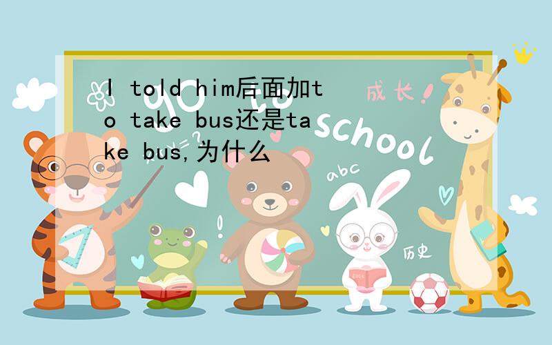 I told him后面加to take bus还是take bus,为什么