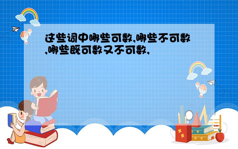 这些词中哪些可数,哪些不可数,哪些既可数又不可数,