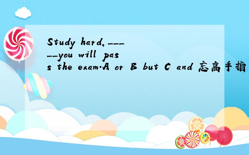 Study hard,_____you will pass the exam.A or B but C and 忘高手指