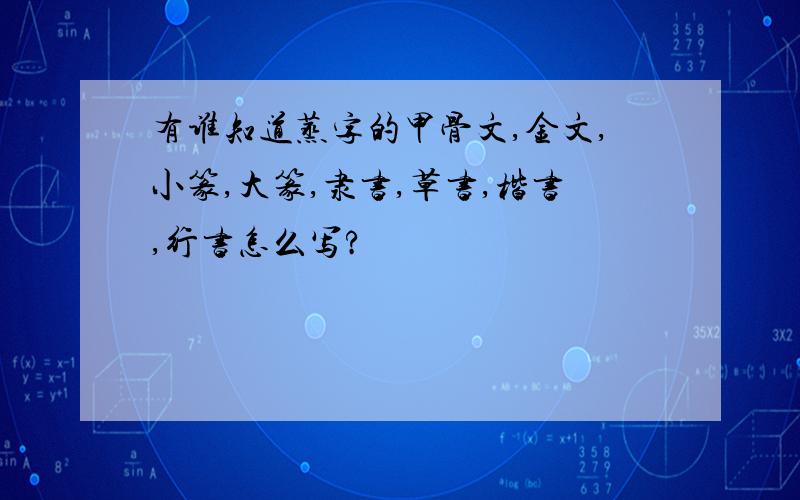 有谁知道蒸字的甲骨文,金文,小篆,大篆,隶书,草书,楷书,行书怎么写?