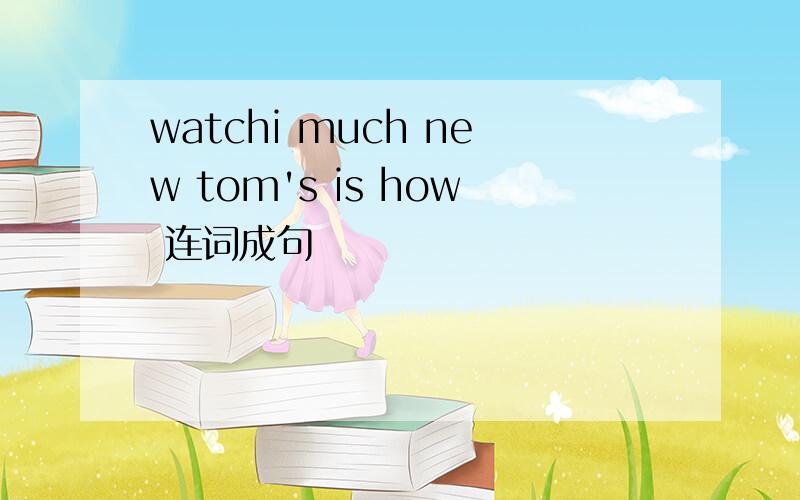 watchi much new tom's is how 连词成句