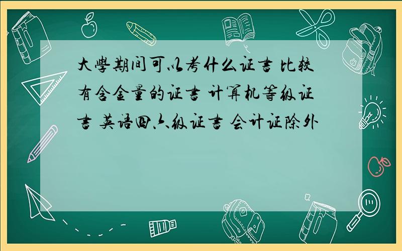 大学期间可以考什么证书 比较有含金量的证书 计算机等级证书 英语四六级证书 会计证除外