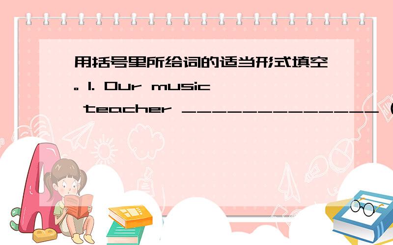 用括号里所给词的适当形式填空。 1. Our music teacher _____________ (sing) ni