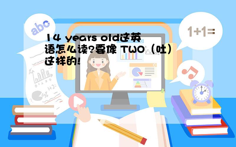 14 years old这英语怎么读?要像 TWO（吐）这样的!