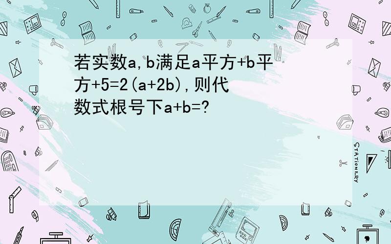 若实数a,b满足a平方+b平方+5=2(a+2b),则代数式根号下a+b=?