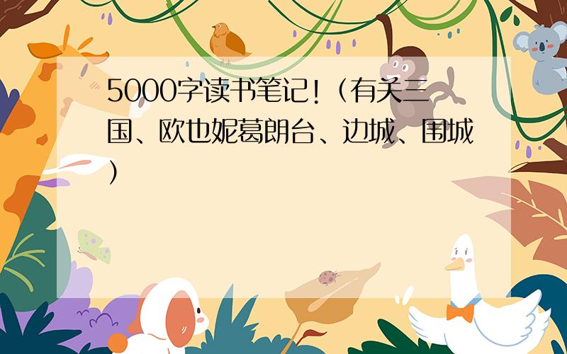 5000字读书笔记!（有关三国、欧也妮葛朗台、边城、围城）