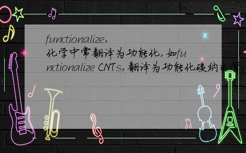 functionalize,化学中常翻译为功能化,如functionalize CNTs,翻译为功能化碳纳米管,