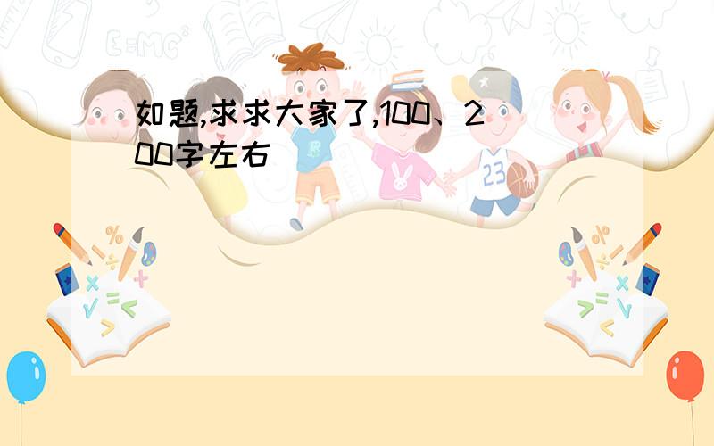 如题,求求大家了,100、200字左右