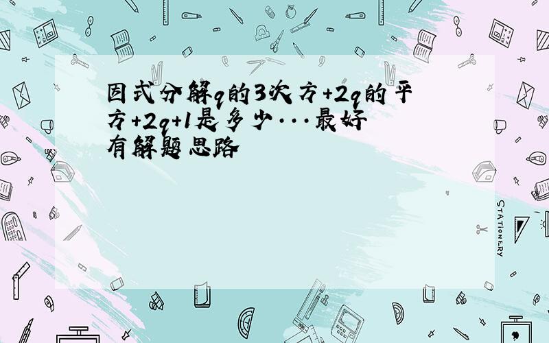 因式分解q的3次方+2q的平方+2q+1是多少···最好有解题思路