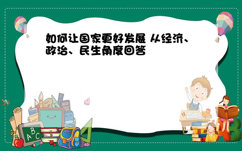 如何让国家更好发展 从经济、政治、民生角度回答