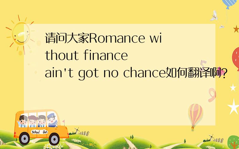 请问大家Romance without finance ain't got no chance如何翻译啊?