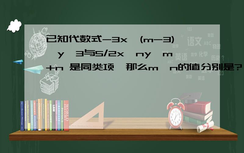 已知代数式-3x^(m-3)*y^3与5/2x^ny^m+n 是同类项,那么m、n的值分别是? 要详细过程.