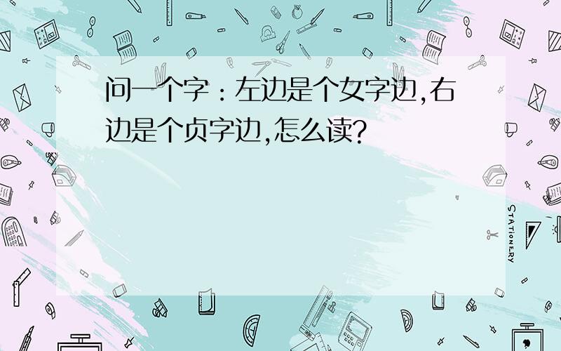 问一个字：左边是个女字边,右边是个贞字边,怎么读?