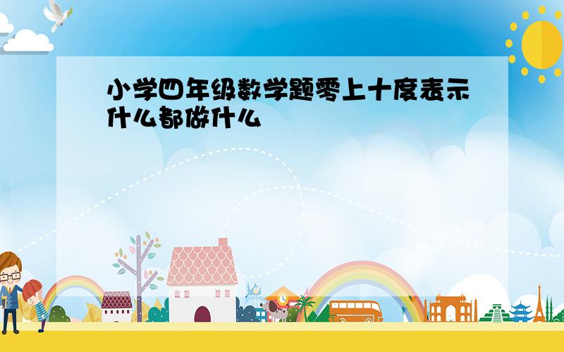 小学四年级数学题零上十度表示什么都做什么