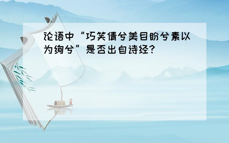 论语中“巧笑倩兮美目盼兮素以为绚兮”是否出自诗经?