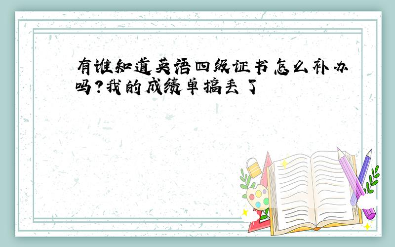 有谁知道英语四级证书怎么补办吗?我的成绩单搞丢了