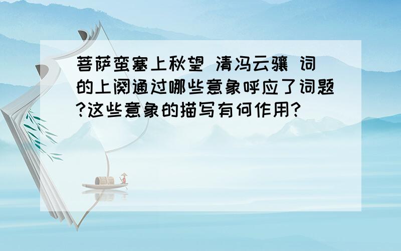 菩萨蛮塞上秋望 清冯云骧 词的上阕通过哪些意象呼应了词题?这些意象的描写有何作用?