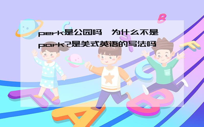 perk是公园吗,为什么不是park?是美式英语的写法吗