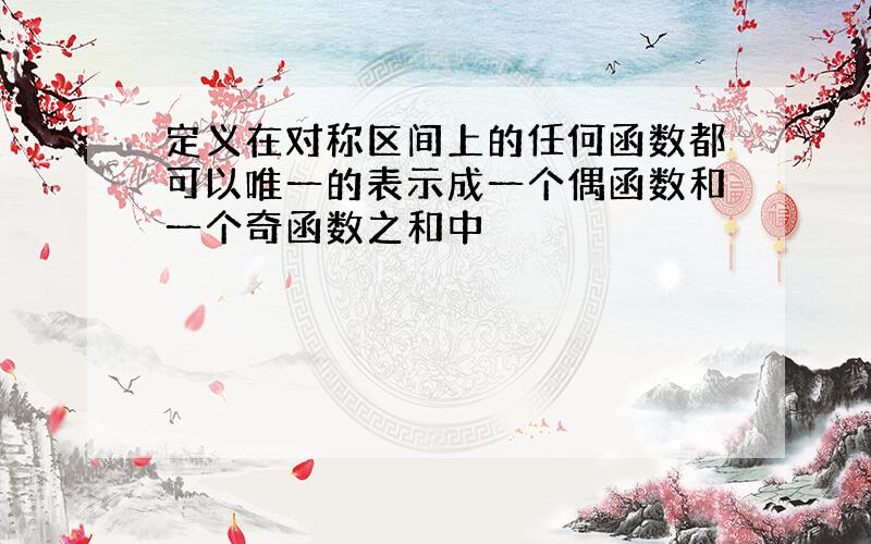 定义在对称区间上的任何函数都可以唯一的表示成一个偶函数和一个奇函数之和中