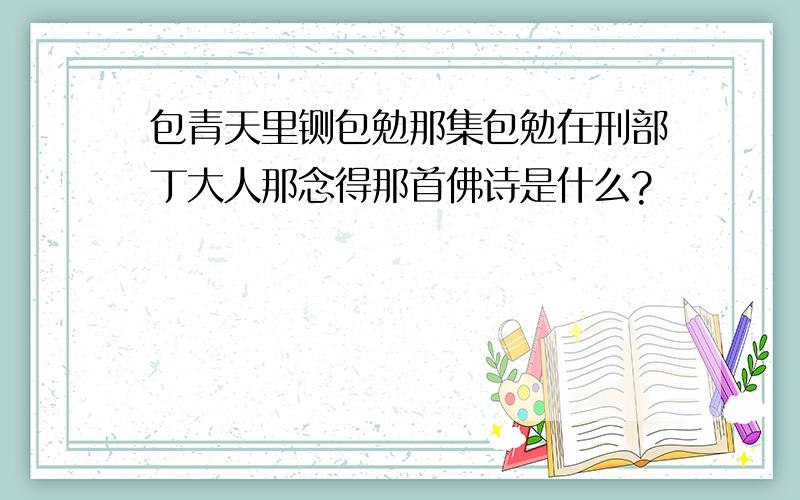 包青天里铡包勉那集包勉在刑部丁大人那念得那首佛诗是什么?