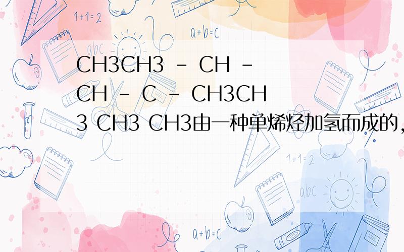 CH3CH3 – CH – CH – C - CH3CH3 CH3 CH3由一种单烯烃加氢而成的,那么原烯烃的可能结构有